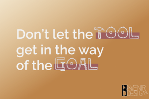 Don't let the tool get in the way of the goal