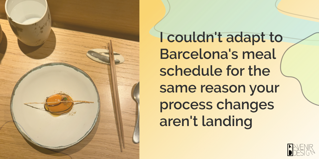 I couldn’t adapt to Barcelona’s meal schedule for the same reason your process changes aren’t landing